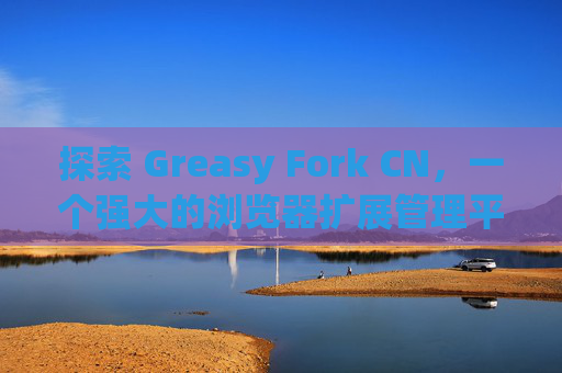 探索 Greasy Fork CN，一个强大的浏览器扩展管理平台